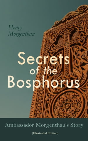 Secrets of the Bosphorus: Ambassador Morgenthau's Story (Illustrated Edition)