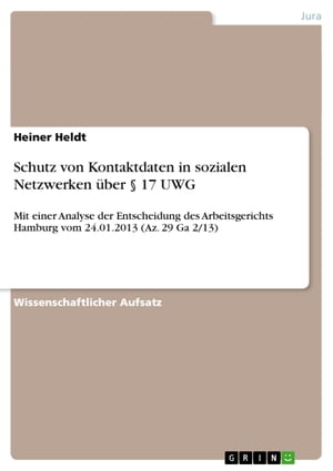 Schutz von Kontaktdaten in sozialen Netzwerken ?ber § 17 UWG Mit einer Analyse der Entscheidung des Arbeitsgerichts Hamburg vom 24.01.2013 (Az. 29 Ga 2/13)