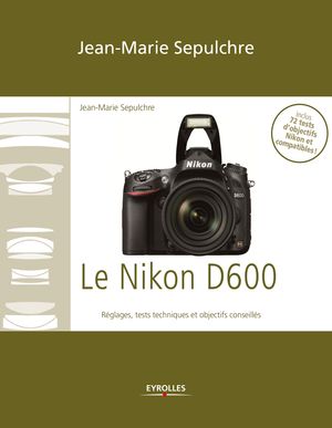 Le Nikon D600 R?glages, tests techniques et objectifs conseill?s - Inclus 72 tests d’objectifs Nikon et compatibles !【電子書籍】[ Jean-Marie Sepulchre ]