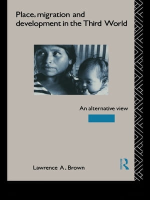 Place, Migration and Development in the Third World An Alternative Perspective【電子書籍】 Lawrence A. Brown