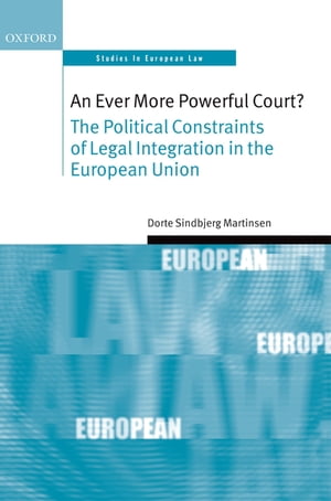 An Ever More Powerful Court? The Political Constraints of Legal Integration in the European Union【電子書籍】[ Dorte Sindbjerg Martinsen ]