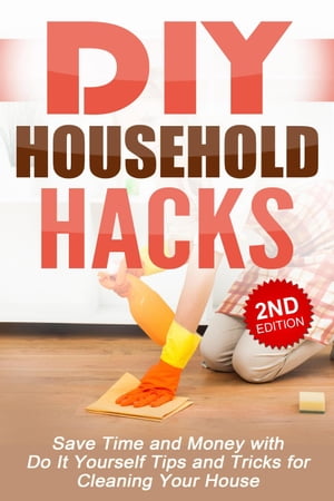 DIY Household Hacks: Save Time and Money with Do-It-Yourself Tips and Tricks for Cleaning Your House