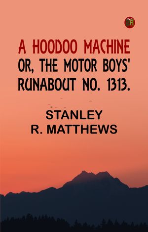 A Hoodoo Machine or The Motor Boys' Runabout No. 1313.【電子書籍】[ Stanley R. Matthews ]