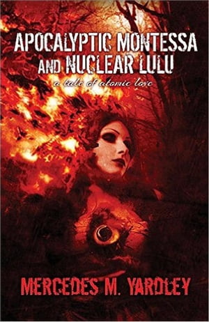 Apocalyptic Montessa and Nuclear Lulu: A Tale of Atomic Love【電子書籍】[ Mercedes M. Yardley ]