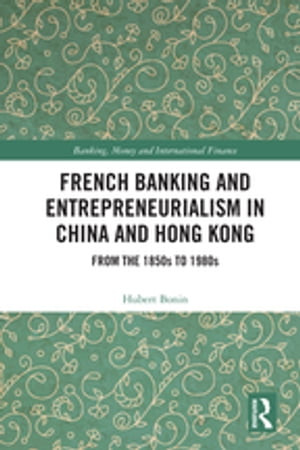 French Banking and Entrepreneurialism in China and Hong Kong From the 1850s to 1980sŻҽҡ[ Hubert Bonin ]