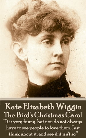 The Bird's Christmas Carol “It is very funny, but you do not always have to see people to love them. Just think about it, and see if it isn't so.”?【電子書籍】[ Kate Douglas Wiggin ]