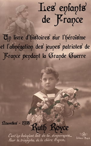 Les enfants de France Un livre d’histoires sur l’h?ro?sme et l’abn?gation des jeunes patriotes de France pendant la Grande Guerre ( Edition int?grale ) illustr? - annot?【電子書籍】[ Ruth Royce ]