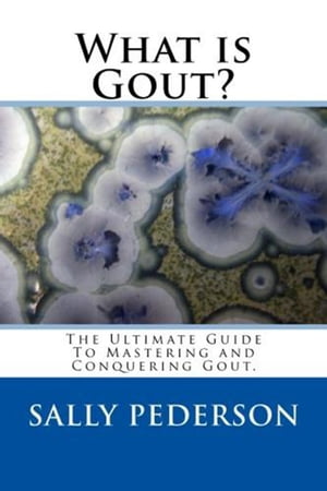 Gout: The Ultimate Guide To Mastering And Conquering Gout