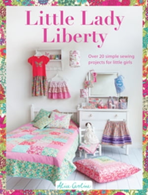 Little Lady Liberty Over 20 simple sewing projects for little girls【電子書籍】 Alice Caroline