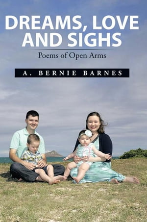 Dreams, Love and SighsPoems of Open Arms【電子書籍】[ A. Bernie Barnes ]
