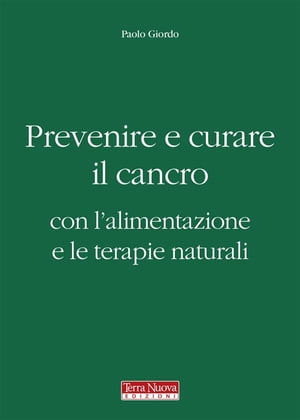 Prevenire e curare il cancro con l'alimentazione e le terapie naturali