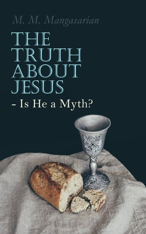 The Truth About Jesus - Is He a Myth? Illustrated Edition【電子書籍】[ M. M. Mangasarian ]