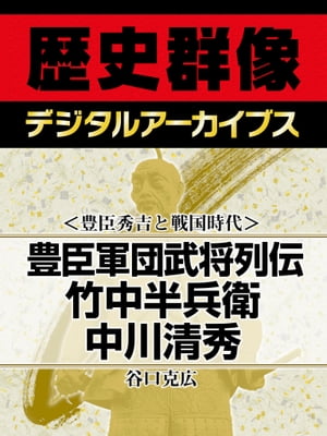 ＜豊臣秀吉と戦国時代＞豊臣軍団武将列伝 竹中半兵衛 中川清秀