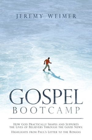 Gospel Bootcamp How God Practically Shapes and Supports the Lives of Believers Through the Good News: Highlights from Paul’S Letter to the Romans【電子書籍】[ Jeremy Weimer ]