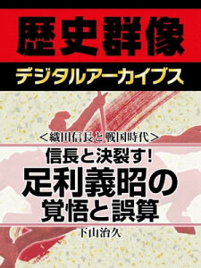 ＜織田信長と戦国時代＞信長と決裂す！ 足利義昭の覚悟と誤算【電子書籍】[ 下山治久 ]