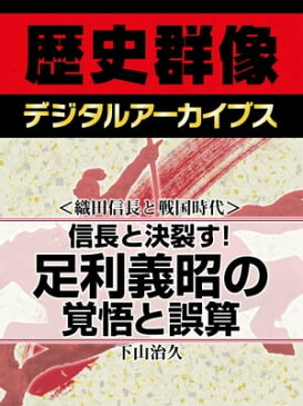 ＜織田信長と戦国時代＞信長と決裂す！ 足利義昭の覚悟と誤算【電子書籍】[ 下山治久 ]