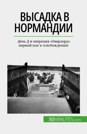 Высадка в Нормандии День Д и операция "Оверлорд": первый шаг к освобождению