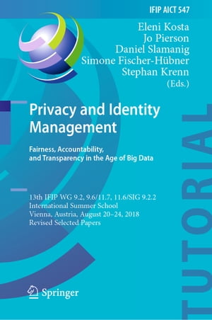 Privacy and Identity Management. Fairness, Accountability, and Transparency in the Age of Big Data 13th IFIP WG 9.2, 9.6/11.7, 11.6/SIG 9.2.2 International Summer School, Vienna, Austria, August 20-24, 2018, Revised Selected Papers【電子書籍】