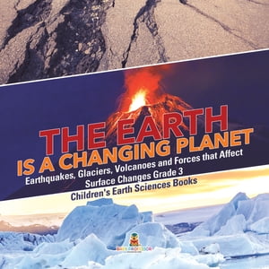 The Earth is a Changing Planet | Earthquakes, Glaciers, Volcanoes and Forces that Affect Surface Changes Grade 3 | Children's Earth Sciences Books【電子書籍】[ Baby Professor ]