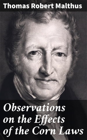 Observations on the Effects of the Corn Laws【電子書籍】[ Thomas Robert Malthus ]