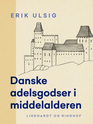 Danske adelsgodser i middelalderen【電子書籍】[ Erik Ulsig ]