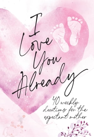 I Love You Already 40 weekly devotions for the expectant mother【電子書籍】[ BroadStreet Publishing Group LLC ]