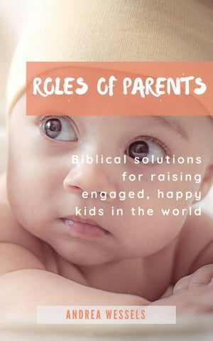 Roles of Parents Biblical solutions for raising engaged, happy kids in...