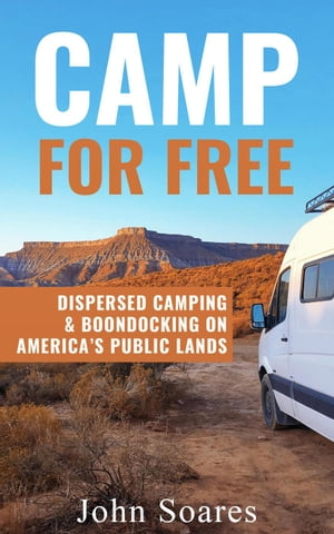 Camp for Free: Dispersed Camping & Boondocking on America's Public Lands【電子書籍】[ John Soares ]