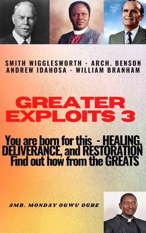 Greater Exploits - 3 Smith Wigglesworth ? Arch. Benson Andrew Idahosa ? William Branham You are Born for This ? Healing, Deliverance and Restoration ? Find out how from the Greats!Żҽҡ[ Ambassador Monday Ogbe ]