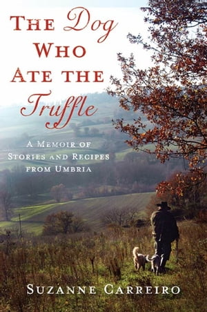 The Dog Who Ate the Truffle A Memoir of Stories and Recipes from Umbri...