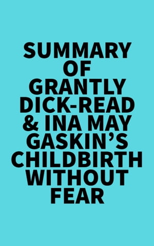 Summary of Grantly Dick-Read & Ina May Gaskin's Childbirth Without Fear