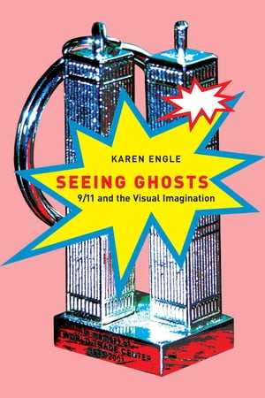 Seeing Ghosts 9/11 and the Visual Imagination【電子書籍】[ Karen Engle ]