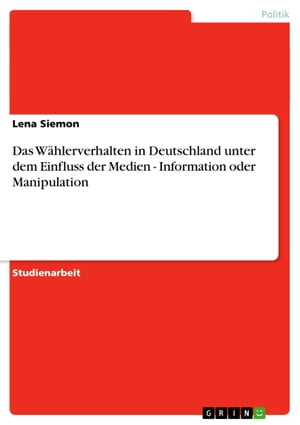 Das Wählerverhalten in Deutschland unter dem Einfluss der Medien - Information oder Manipulation