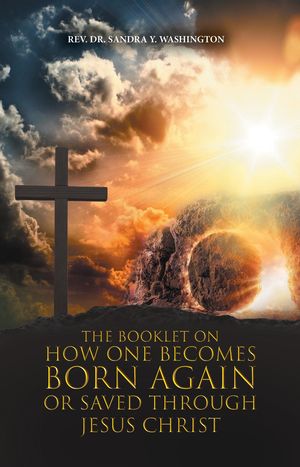 The Booklet on How One Becomes Born Again or Saved Through Jesus Christ【電子書籍】[ Rev. Dr. Sandra Y. Washington ]