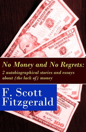 No Money and No Regrets 2 autobiographical stories and essays about (the lack of) money: How to Live on $36,000 a Year + How to Live on Practically Nothing a Year【電子書籍】[ Francis Scott Fitzgerald ]