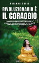 Rivoluzionario il Coraggio Come trasformare una condizione di disagio in una straordinaria opportunit per crescere e vincere nella vita【電子書籍】 Arianna Quici