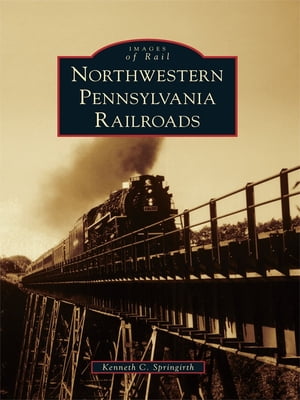 Northwestern Pennsylvania Railroads【電子書籍】[ Kenneth C. Springirth ]