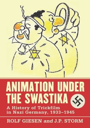 Animation Under the Swastika A History of Trickfilm in Nazi Germany, 1933-1945【電子書籍】 Rolf Giesen