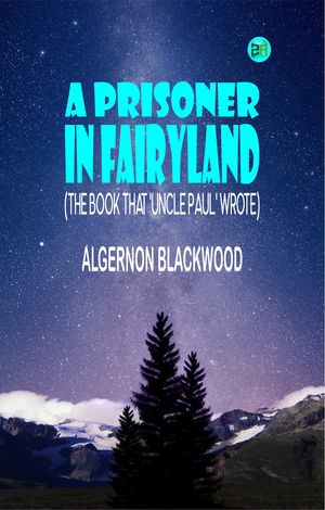 A Prisoner in Fairyland (The Book That 'Uncle Paul' Wrote)【電子書籍】[ Algernon Blackwood ]