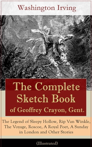The Complete Sketch Book of Geoffrey Crayon, Gent. (Illustrated) The Legend of Sleepy Hollow, Rip Van Winkle, The Voyage, Roscoe, A Royal Poet, A Sunday in London and Other Stories【電子書籍】[ Washington Irving ]