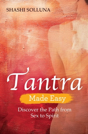 Tantra Made Easy Discover the Path from Sex to Spirit【電子書籍】[ Shashi Solluna ]