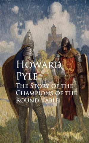 The Story of the Champions of the Round Table【電子書籍】[ Howard Pyle ]