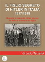 Il figlio segreto di Hitler in Italia 1917/1918 Quando il caporale Adolf Hitler giunse a Soligo e vi lasci un figlio italiano【電子書籍】 Lucio Tarzariol