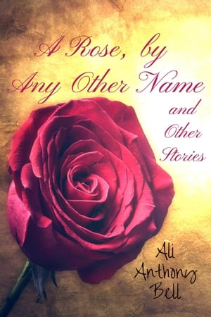 A Rose, by Any Other Name and Other StoriesŻҽҡ[ Ali Anthony Bell ]