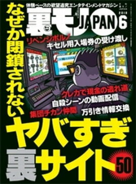 裏モノJAPAN　2018年6月号　★特集★　なぜか閉鎖されないヤバすぎ裏サイト50★ネカフェのエロ動画見放題が自宅でも可能に【電子書籍】[ 鉄人社編集部 ]