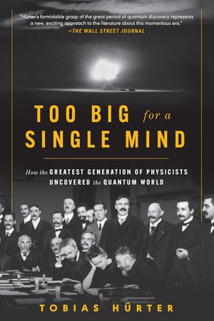 Too Big for a Single Mind: How the Greatest Generation of Physicists Uncovered the Quantum World