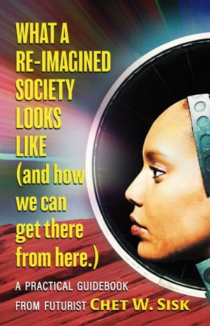 What a Re-imagined Society Looks Like (and how we can get there from here).【電子書籍】 Chet W. Sisk