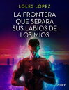 La frontera que separa sus labios de los m os【電子書籍】 Loles L pez