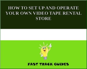 HOW TO SET UP AND OPERATE YOUR OWN VIDEO TAPE RENTAL STORE