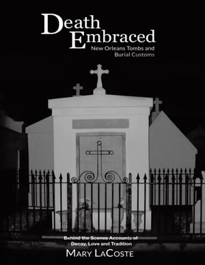 Death Embraced: New Orleans Tombs and Burial Customs, Behind the Scenes Accounts of Decay, Love and TraditionŻҽҡ[ Mary LaCoste ]